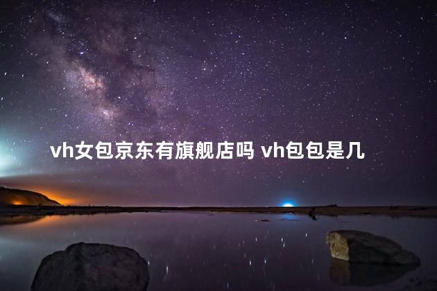 vh女包京东有旗舰店吗 vh包包是几线品牌